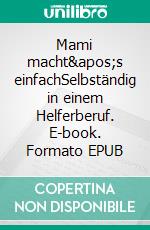 Mami macht's einfachSelbständig in einem Helferberuf. E-book. Formato EPUB ebook