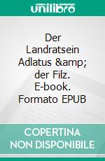 Der Landratsein Adlatus &amp; der Filz. E-book. Formato EPUB ebook