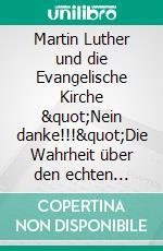 Martin Luther und die Evangelische Kirche "Nein danke!!!"Die Wahrheit über den echten Luther. E-book. Formato EPUB ebook