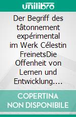 Der Begriff des tâtonnement expérimental im Werk Célestin FreinetsDie Offenheit von Lernen und Entwicklung. E-book. Formato EPUB ebook