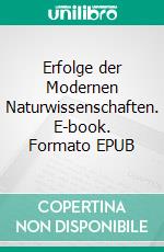 Erfolge der Modernen Naturwissenschaften. E-book. Formato EPUB ebook