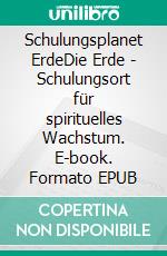Schulungsplanet ErdeDie Erde - Schulungsort für spirituelles Wachstum. E-book. Formato EPUB ebook