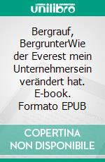 Bergrauf, BergrunterWie der Everest mein Unternehmersein verändert hat. E-book. Formato EPUB ebook