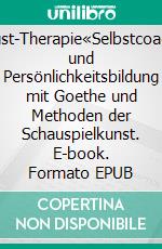 »Faust-Therapie«Selbstcoaching und Persönlichkeitsbildung mit Goethe und Methoden der Schauspielkunst. E-book. Formato EPUB ebook