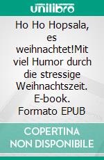 Ho Ho Hopsala, es weihnachtet!Mit viel Humor durch die stressige Weihnachtszeit. E-book. Formato EPUB ebook
