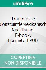 Traumrasse XoloitzcuintleMexikanischer Nackthund. E-book. Formato EPUB ebook