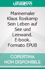 Marinemaler Klaus Roskamp Sein Leben auf See und Leinwand. E-book. Formato EPUB ebook