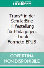 Trans* in der Schule:Eine Hilfestellung für Pädagogen. E-book. Formato EPUB ebook
