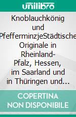 Knoblauchkönig und PfefferminzjeStädtische Originale in Rheinland- Pfalz, Hessen, im Saarland und in Thüringen und ihre Denkmäler. E-book. Formato EPUB ebook