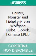 Geister, Monster und LiebeLyrik von Wolfgang Kerbe. E-book. Formato EPUB ebook