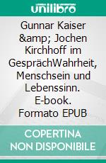 Gunnar Kaiser &amp; Jochen Kirchhoff im GesprächWahrheit, Menschsein und Lebenssinn. E-book. Formato EPUB ebook