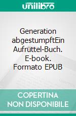 Generation abgestumpftEin Aufrüttel-Buch. E-book. Formato EPUB ebook