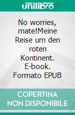 No worries, mate!Meine Reise um den roten Kontinent. E-book. Formato EPUB ebook