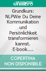 Grundkurs: NLPWie Du Deine Kommunikation und Persönlichkeit transformieren kannst. E-book. Formato EPUB ebook