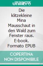 Die klitzekleine Mina Mausschaut in den Wald zum Fenster raus. E-book. Formato EPUB ebook