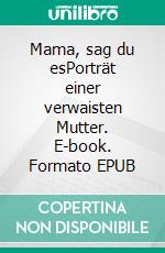 Mama, sag du esPorträt einer verwaisten Mutter. E-book. Formato EPUB ebook