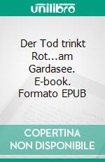 Der Tod trinkt Rot...am Gardasee. E-book. Formato EPUB ebook