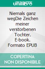 Niemals ganz wegDie Zeichen meiner verstorbenen Tochter. E-book. Formato EPUB ebook
