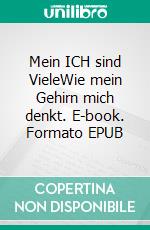 Mein ICH sind VieleWie mein Gehirn mich denkt. E-book. Formato EPUB ebook