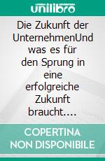 Die Zukunft der UnternehmenUnd was es für den Sprung in eine erfolgreiche Zukunft braucht. E-book. Formato EPUB ebook