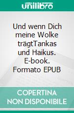 Und wenn Dich meine Wolke trägtTankas und Haikus. E-book. Formato EPUB ebook