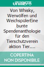 Von Whisky, Werwölfen und WeichspülerEine bunte Spendenanthologie für den Tierschutzverein aktion Tier. E-book. Formato EPUB ebook
