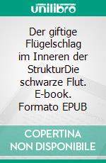 Der giftige Flügelschlag im Inneren der StrukturDie schwarze Flut. E-book. Formato EPUB ebook