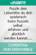 Puzzle dein LebenWie du dich spielerisch beim Puzzeln selbst erfahren und glücklich werden kannst. E-book. Formato EPUB ebook
