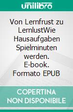 Von Lernfrust zu LernlustWie Hausaufgaben Spielminuten werden. E-book. Formato EPUB ebook