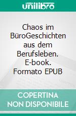 Chaos im BüroGeschichten aus dem Berufsleben. E-book. Formato EPUB ebook