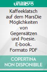 Kaffeeklatsch auf dem MarsDie Möglichkeiten von Gegensätzen und Poesie. E-book. Formato PDF ebook