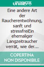 Eine andere Art der Raucherentwöhnung, sanft und stressfreiEin ehemaliger Langzeitraucher verrät, wie der Rauchstopp schonend und dauerhaft gelingen kann. E-book. Formato EPUB ebook
