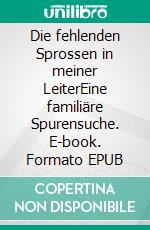 Die fehlenden Sprossen in meiner LeiterEine familiäre Spurensuche. E-book. Formato EPUB ebook