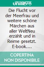 Die Flucht vor der Meerfrau und weitere schöne Märchen aus aller WeltNeu erzählt und in Reime gesetzt. E-book. Formato EPUB ebook