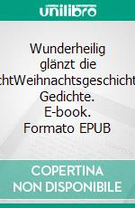 Wunderheilig glänzt die NachtWeihnachtsgeschichten, Gedichte. E-book. Formato EPUB ebook