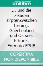 ... und die Zikaden zirptenZwischen Liebing, Griechenland und Ostsee. E-book. Formato EPUB ebook