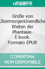 Grüße von ÜbermorgenUnendliche Weiten der Phantasie. E-book. Formato EPUB ebook