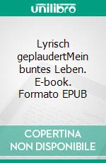 Lyrisch geplaudertMein buntes Leben. E-book. Formato EPUB ebook