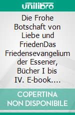 Die Frohe Botschaft von Liebe und FriedenDas Friedensevangelium der Essener, Bücher I bis IV. E-book. Formato EPUB ebook