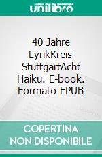 40 Jahre LyrikKreis StuttgartAcht Haiku. E-book. Formato EPUB ebook