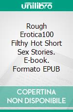 Rough Erotica100 Filthy Hot Short Sex Stories. E-book. Formato EPUB ebook