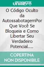 O Código Oculto da AutossabotagemPor Que Você Se Bloqueia e Como Libertar Seu Verdadeiro Potencial. E-book. Formato EPUB ebook