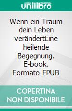 Wenn ein Traum dein Leben verändertEine heilende Begegnung. E-book. Formato EPUB ebook