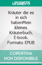 Kräuter die es in sich habenMein kleines Kräuterbuch. E-book. Formato EPUB ebook