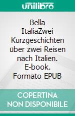 Bella ItaliaZwei Kurzgeschichten über zwei Reisen nach Italien. E-book. Formato EPUB ebook