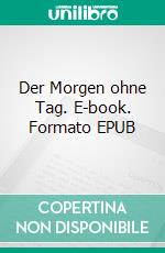 Der Morgen ohne Tag. E-book. Formato EPUB ebook