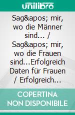 Sag' mir, wo die Männer sind... / Sag' mir, wo die Frauen sind...Erfolgreich Daten für Frauen / Erfolgreich Daten für Männer. E-book. Formato EPUB ebook