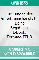 Die Hüterin des SilberbrünnchensLebe Deine Begabung. E-book. Formato EPUB ebook