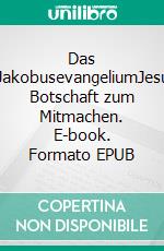 Das JakobusevangeliumJesu Botschaft zum Mitmachen. E-book. Formato EPUB ebook