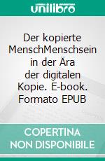 Der kopierte MenschMenschsein in der Ära der digitalen Kopie. E-book. Formato EPUB ebook